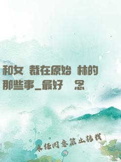 和女總裁在原始叢林的那些事