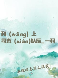 和網(wǎng)戀上司奔現(xiàn)以后