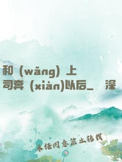 和網(wǎng)戀上司奔現(xiàn)以后