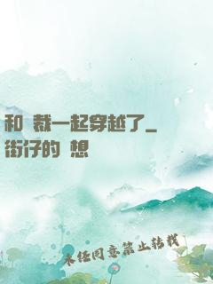 和總裁一起穿越了
