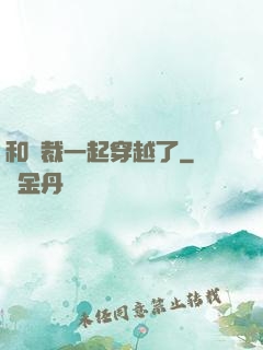 和總裁一起穿越了