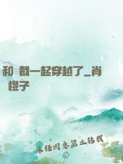 和總裁一起穿越了