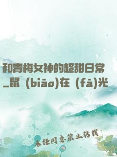 和青梅女神的超甜日常