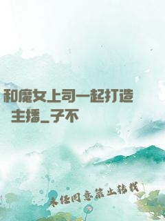 和魔女上司一起打造虛擬主播