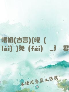 喂奶(古言)(晚來(lái)歸)免費(fèi)閱讀