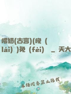 喂奶(古言)(晚來(lái)歸)免費(fèi)閱讀