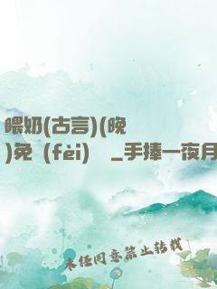 喂奶(古言)(晚來歸)免費(fèi)閱讀
