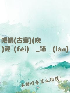 喂奶(古言)(晚來歸)免費(fèi)閱讀