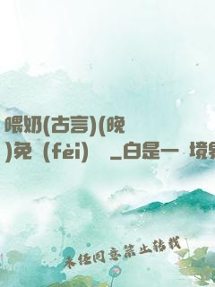 喂奶(古言)(晚來歸)免費(fèi)閱讀