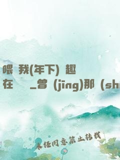 喂飽我(年下)筆趣閣在線閱讀