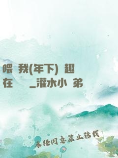 喂飽我(年下)筆趣閣在線閱讀