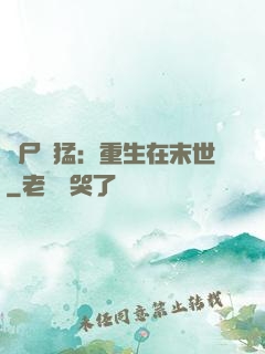 喪尸兇猛：重生在末世