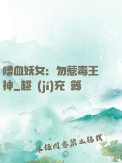 嗜血妖女：勿惹毒王殺神