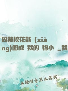 囚禁?；ù黜?xiàng)圈成為我的寵物小說