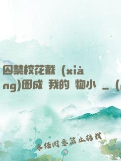 囚禁?；ù黜?xiàng)圈成為我的寵物小說