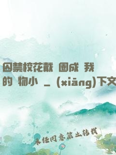 囚禁?；ù黜椚Τ蔀槲业膶櫸镄≌f