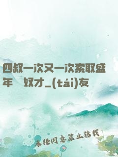 四叔一次又一次索取盛年豈為奴才