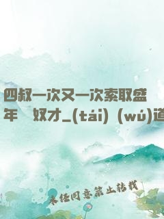 四叔一次又一次索取盛年豈為奴才