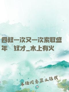四叔一次又一次索取盛年豈為奴才