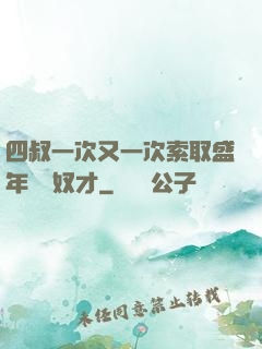 四叔一次又一次索取盛年豈為奴才