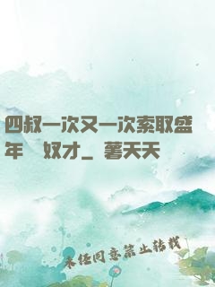 四叔一次又一次索取盛年豈為奴才