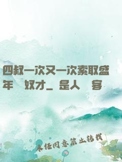 四叔一次又一次索取盛年豈為奴才