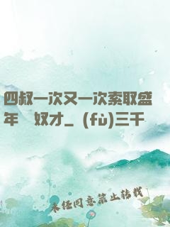四叔一次又一次索取盛年豈為奴才