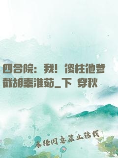 四合院：我！傻柱他爹截胡秦淮茹