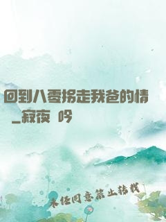 回到八零拐走我爸的情敵
