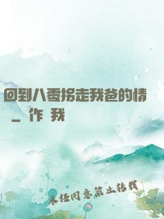 回到八零拐走我爸的情敵