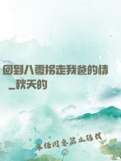 回到八零拐走我爸的情敵