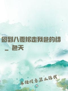 回到八零拐走我爸的情敵