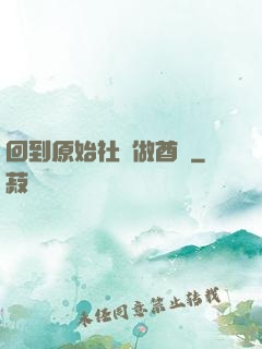 回到原始社會做酋長