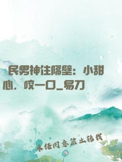 國民男神住隔壁：小甜心，咬一口