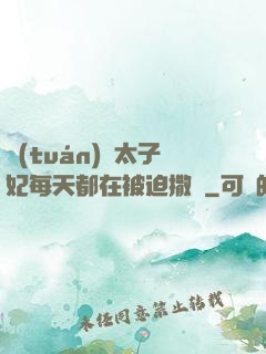 團(tuán)寵太子妃每天都在被迫撒嬌