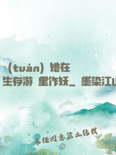 團(tuán)寵她在生存游戲里作妖
