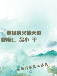 團寵老祖宗又被天道寵野啦!