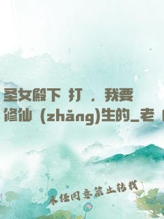 圣女殿下別打擾，我要修仙長(zhǎng)生的