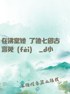 在佛堂她騎了他七回古言免費(fèi)閱讀