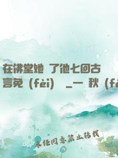 在佛堂她騎了他七回古言免費(fèi)閱讀
