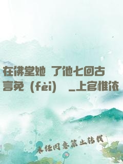 在佛堂她騎了他七回古言免費(fèi)閱讀