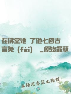 在佛堂她騎了他七回古言免費(fèi)閱讀