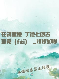 在佛堂她騎了他七回古言免費(fèi)閱讀