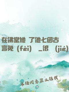 在佛堂她騎了他七回古言免費(fèi)閱讀