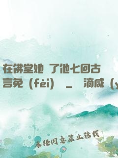 在佛堂她騎了他七回古言免費(fèi)閱讀
