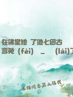 在佛堂她騎了他七回古言免費(fèi)閱讀