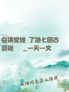 在佛堂她騎了他七回古言免費閱讀