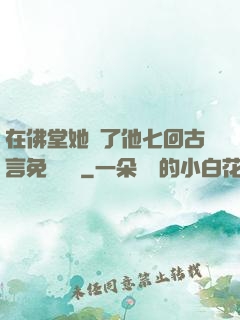在佛堂她騎了他七回古言免費閱讀