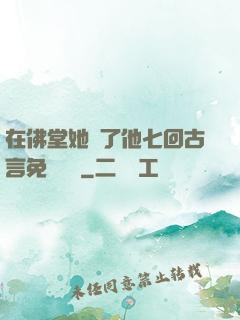 在佛堂她騎了他七回古言免費閱讀