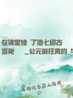 在佛堂她騎了他七回古言免費閱讀